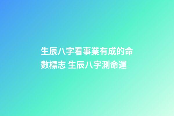 生辰八字看事業有成的命數標志 生辰八字測命運-第1張-觀點-玄機派